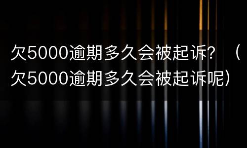 欠5000逾期多久会被起诉？（欠5000逾期多久会被起诉呢）