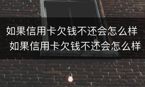 如果信用卡欠钱不还会怎么样 如果信用卡欠钱不还会怎么样处理