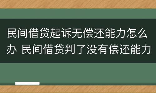 民间借贷起诉无偿还能力怎么办 民间借贷判了没有偿还能力怎么办