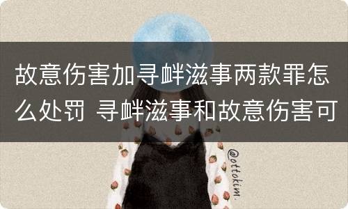 故意伤害加寻衅滋事两款罪怎么处罚 寻衅滋事和故意伤害可以数罪并罚吗