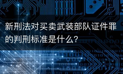 新刑法对买卖武装部队证件罪的判刑标准是什么？