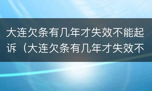 大连欠条有几年才失效不能起诉（大连欠条有几年才失效不能起诉法院）