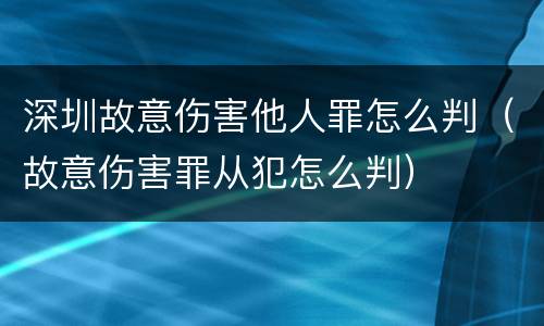 深圳故意伤害他人罪怎么判（故意伤害罪从犯怎么判）