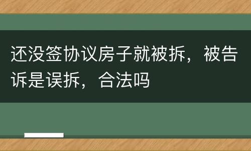 还没签协议房子就被拆，被告诉是误拆，合法吗