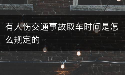 有人伤交通事故取车时间是怎么规定的