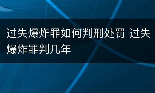 过失爆炸罪如何判刑处罚 过失爆炸罪判几年