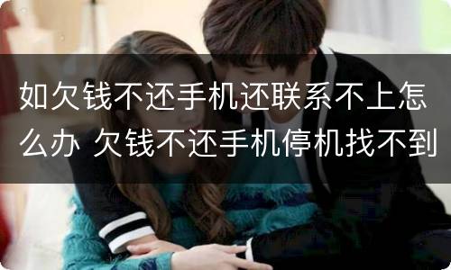 如欠钱不还手机还联系不上怎么办 欠钱不还手机停机找不到人怎么办