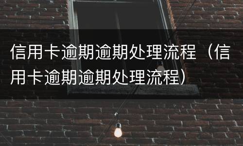 信用卡逾期逾期处理流程（信用卡逾期逾期处理流程）