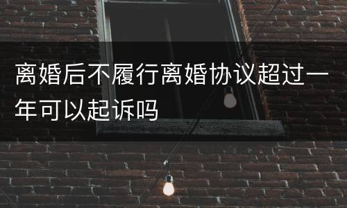 离婚后不履行离婚协议超过一年可以起诉吗