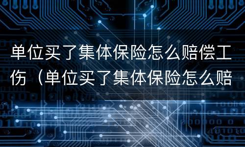 单位买了集体保险怎么赔偿工伤（单位买了集体保险怎么赔偿工伤呢）