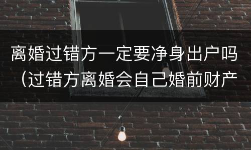 离婚过错方一定要净身出户吗（过错方离婚会自己婚前财产也会净身出户吗）