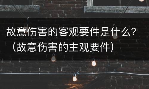 故意伤害的客观要件是什么？（故意伤害的主观要件）