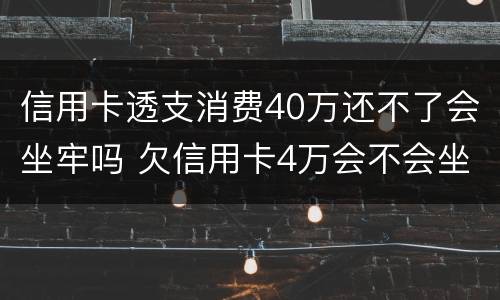 信用卡透支消费40万还不了会坐牢吗 欠信用卡4万会不会坐牢