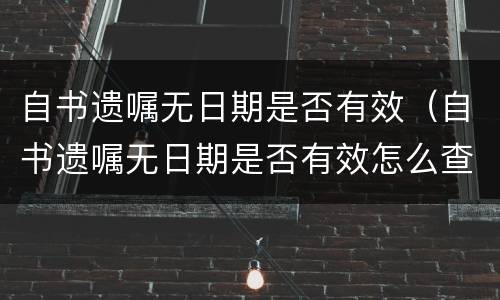 自书遗嘱无日期是否有效（自书遗嘱无日期是否有效怎么查）