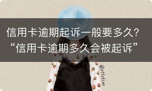 信用卡逾期起诉一般要多久？ “信用卡逾期多久会被起诉”