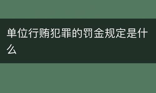 单位行贿犯罪的罚金规定是什么