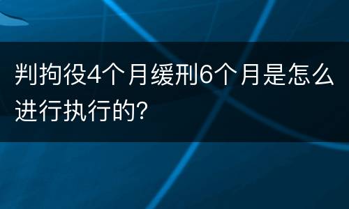 判拘役4个月缓刑6个月是怎么进行执行的？
