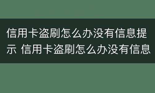 信用卡盗刷怎么办没有信息提示 信用卡盗刷怎么办没有信息提示了