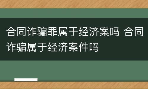 合同诈骗罪属于经济案吗 合同诈骗属于经济案件吗