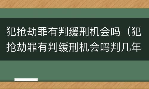 犯抢劫罪有判缓刑机会吗（犯抢劫罪有判缓刑机会吗判几年）