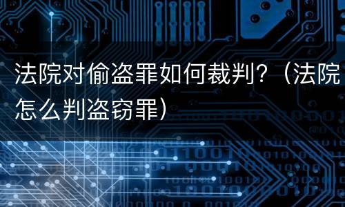 法院对偷盗罪如何裁判?（法院怎么判盗窃罪）