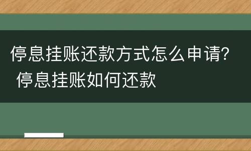 停息挂账还款方式怎么申请？ 停息挂账如何还款