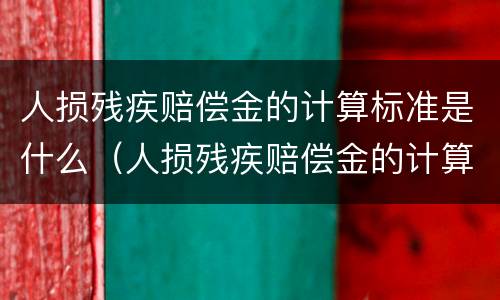 人损残疾赔偿金的计算标准是什么（人损残疾赔偿金的计算标准是什么呢）