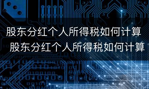 股东分红个人所得税如何计算 股东分红个人所得税如何计算的