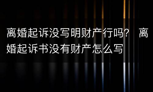 离婚起诉没写明财产行吗？ 离婚起诉书没有财产怎么写