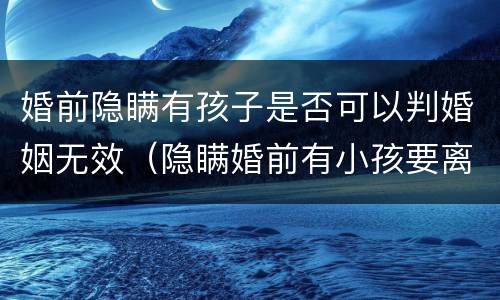 婚前隐瞒有孩子是否可以判婚姻无效（隐瞒婚前有小孩要离婚补偿有多少）
