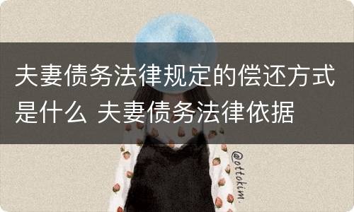 夫妻债务法律规定的偿还方式是什么 夫妻债务法律依据