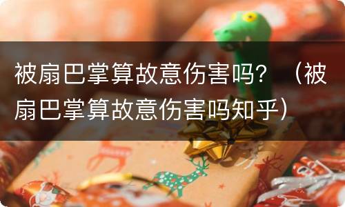 被扇巴掌算故意伤害吗？（被扇巴掌算故意伤害吗知乎）