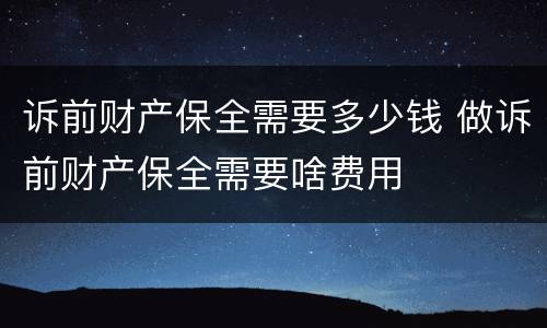 诉前财产保全需要多少钱 做诉前财产保全需要啥费用