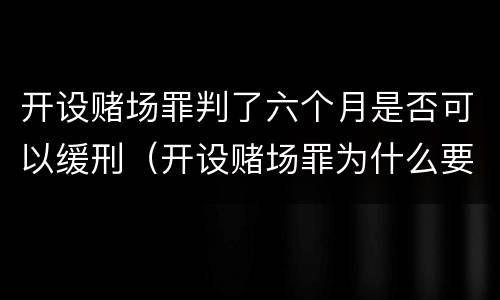 开设赌场罪判了六个月是否可以缓刑（开设赌场罪为什么要六个月才能判刑）