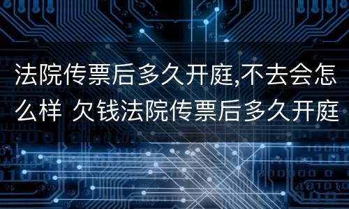 法院传票后多久开庭,不去会怎么样 欠钱法院传票后多久开庭,不去会怎么样