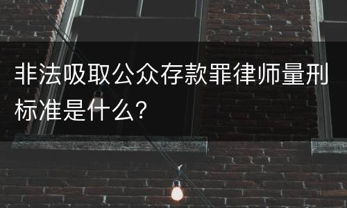非法吸取公众存款罪律师量刑标准是什么？