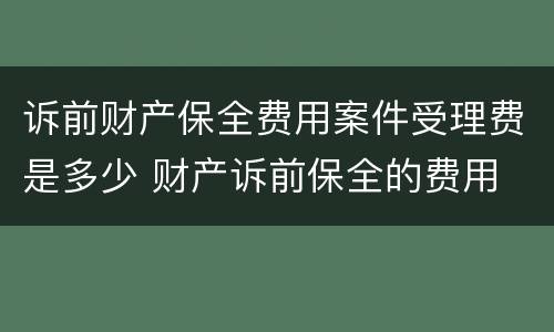 诉前财产保全费用案件受理费是多少 财产诉前保全的费用