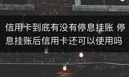 信用卡到底有没有停息挂账 停息挂账后信用卡还可以使用吗
