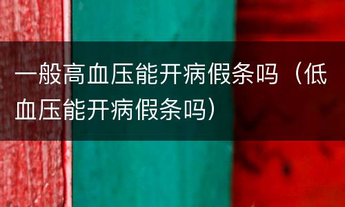 一般高血压能开病假条吗（低血压能开病假条吗）