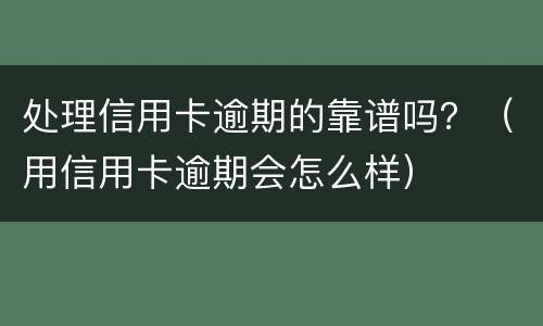 处理信用卡逾期的靠谱吗？（用信用卡逾期会怎么样）