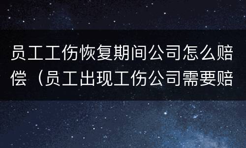 员工工伤恢复期间公司怎么赔偿（员工出现工伤公司需要赔偿什么）