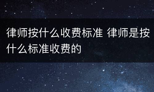 律师按什么收费标准 律师是按什么标准收费的