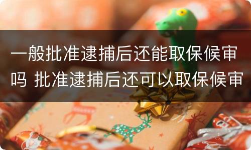 一般批准逮捕后还能取保候审吗 批准逮捕后还可以取保候审吗
