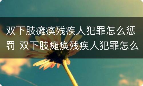 双下肢瘫痪残疾人犯罪怎么惩罚 双下肢瘫痪残疾人犯罪怎么惩罚孩子