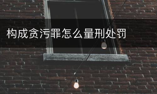 构成贪污罪怎么量刑处罚