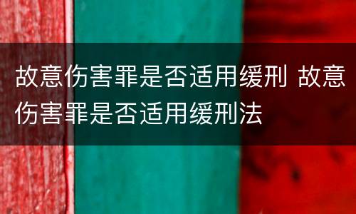 故意伤害罪是否适用缓刑 故意伤害罪是否适用缓刑法