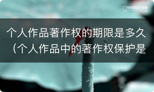 个人作品著作权的期限是多久（个人作品中的著作权保护是几年）
