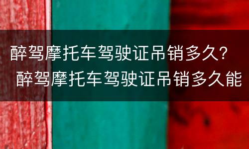 醉驾摩托车驾驶证吊销多久？ 醉驾摩托车驾驶证吊销多久能考