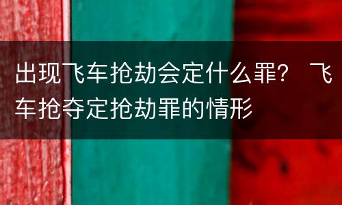 出现飞车抢劫会定什么罪？ 飞车抢夺定抢劫罪的情形