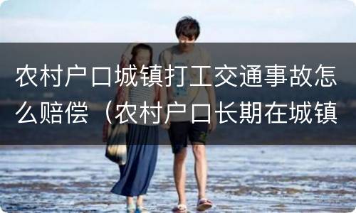 农村户口城镇打工交通事故怎么赔偿（农村户口长期在城镇打工赔付算城镇）
